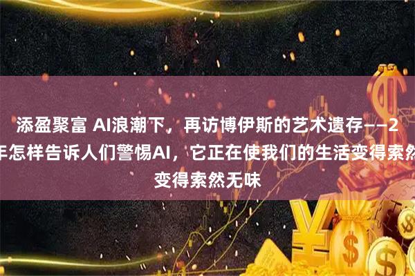 添盈聚富 AI浪潮下，再访博伊斯的艺术遗存——2026年怎样告诉人们警惕AI，它正在使我们的生活变得索然无味
