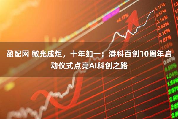 盈配网 微光成炬，十年如一：港科百创10周年启动仪式点亮AI科创之路